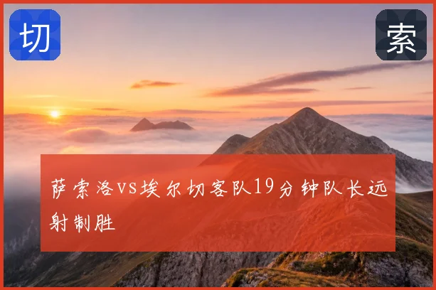 萨索洛vs埃尔切客队19分钟队长远射制胜
