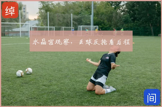 水晶宫观察，丢球反抢看后程
