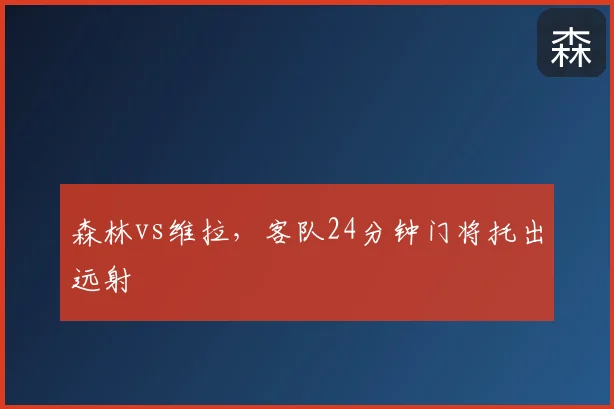 森林vs维拉，客队24分钟门将托出远射