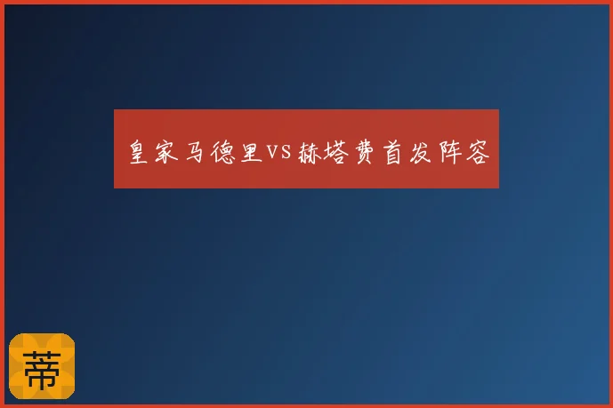 皇家马德里vs赫塔费首发阵容