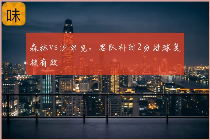 森林vs沙尔克，客队补时2分进球复核有效