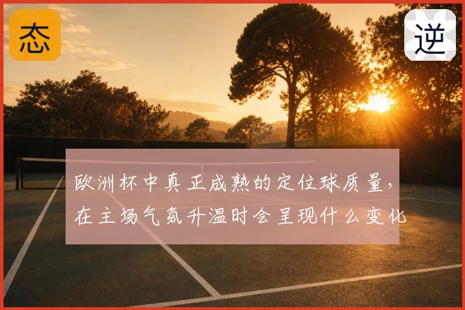 欧洲杯中真正成熟的定位球质量，在主场气氛升温时会呈现什么变化